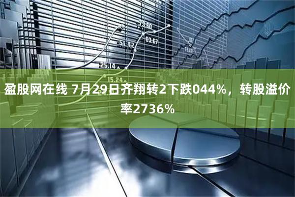 盈股网在线 7月29日齐翔转2下跌044%，转股溢价率2736%