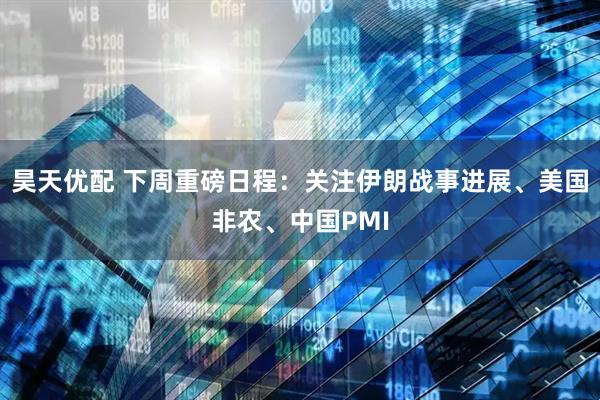 昊天优配 下周重磅日程:关注伊朗战事进展、美国非农、中国PMI