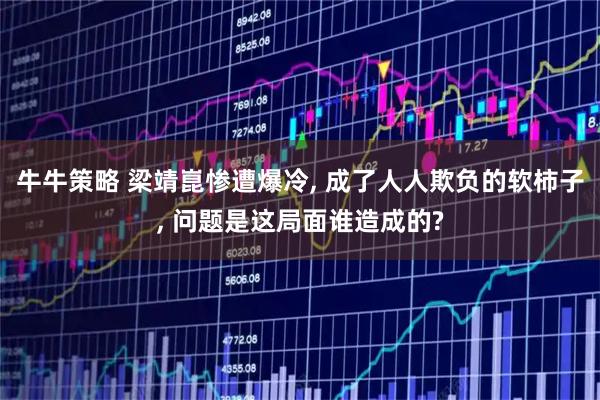 牛牛策略 梁靖崑惨遭爆冷, 成了人人欺负的软柿子, 问题是这局面谁造成的?